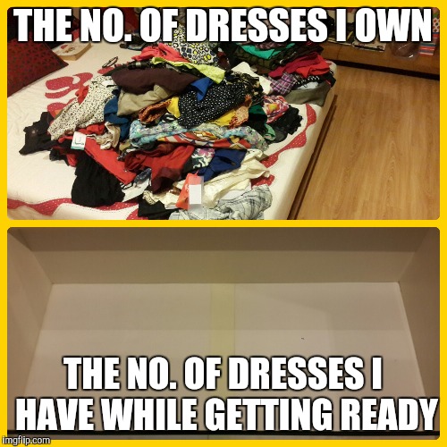 Problems | THE NO. OF DRESSES I OWN THE NO. OF DRESSES I HAVE WHILE GETTING READY | image tagged in first world problems,nothing,clothes | made w/ Imgflip meme maker