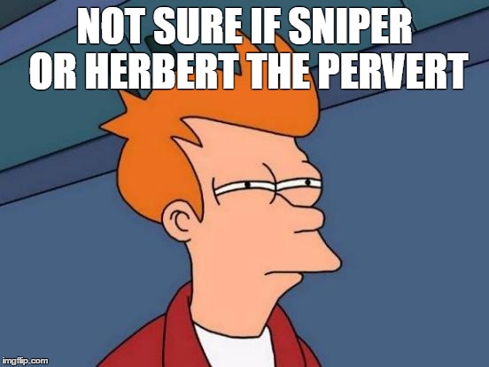 NOT SURE IF SNIPER OR HERBERT THE PERVERT | image tagged in memes,futurama fry | made w/ Imgflip meme maker