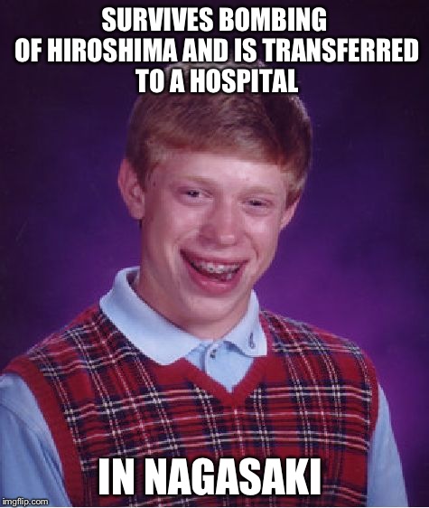 Bad Luck Brian | SURVIVES BOMBING OF HIROSHIMA AND IS TRANSFERRED TO A HOSPITAL IN NAGASAKI | image tagged in memes,bad luck brian | made w/ Imgflip meme maker