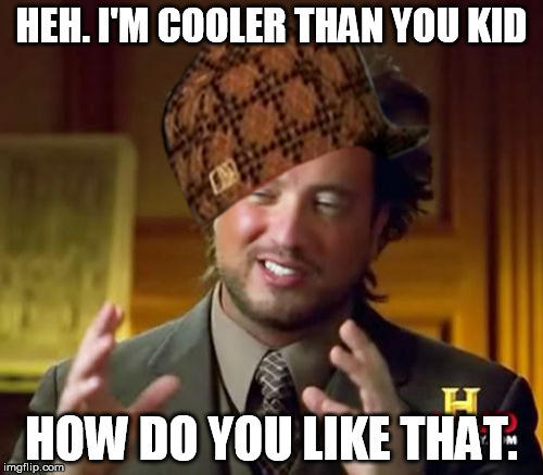 HEH. I'M COOLER THAN YOU KID HOW DO YOU LIKE THAT. | made w/ Imgflip meme maker