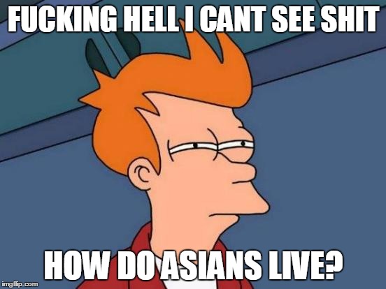 Futurama Fry Meme | F**KING HELL I CANT SEE SHIT HOW DO ASIANS LIVE? | image tagged in memes,futurama fry | made w/ Imgflip meme maker