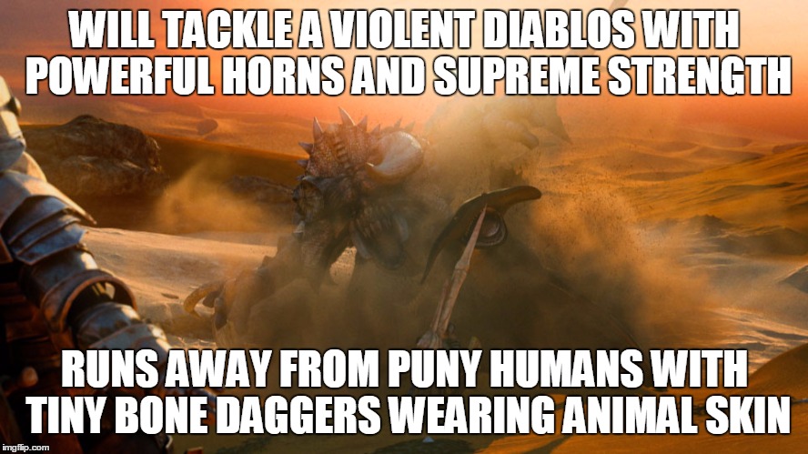 Cephadrome in a nutshell | WILL TACKLE A VIOLENT DIABLOS WITH POWERFUL HORNS AND SUPREME STRENGTH RUNS AWAY FROM PUNY HUMANS WITH TINY BONE DAGGERS WEARING ANIMAL SKIN | image tagged in monster hunter | made w/ Imgflip meme maker