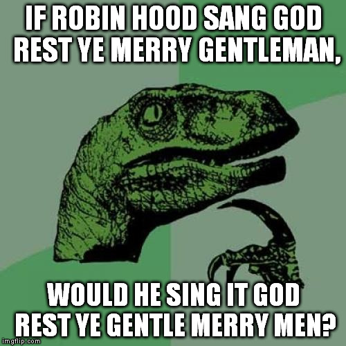 While this is about a Christmas song, I don't want to wait almost six months to submit this. | IF ROBIN HOOD SANG GOD REST YE MERRY GENTLEMAN, WOULD HE SING IT GOD REST YE GENTLE MERRY MEN? | image tagged in memes,philosoraptor | made w/ Imgflip meme maker