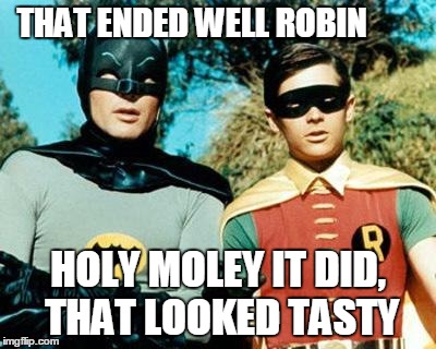 Batman and Robin | THAT ENDED WELL ROBIN HOLY MOLEY IT DID, THAT LOOKED TASTY | image tagged in batman and robin | made w/ Imgflip meme maker