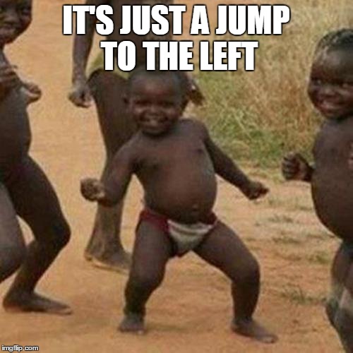 Third World Success Kid Meme | IT'S JUST A JUMP TO THE LEFT | image tagged in memes,third world success kid | made w/ Imgflip meme maker