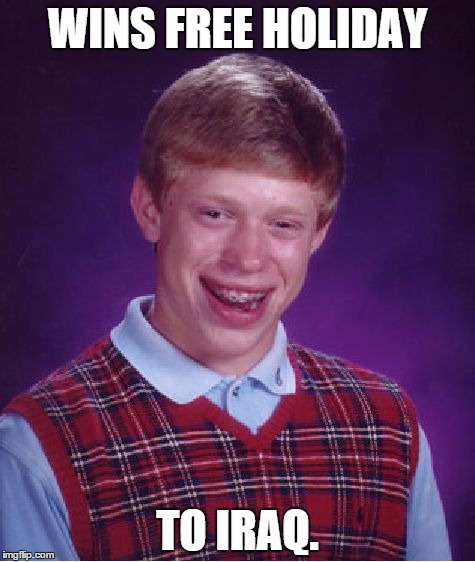 A once in a lifetime opportunity... | WINS FREE HOLIDAY TO IRAQ. | image tagged in memes,bad luck brian,iraq,isis joke,holiday | made w/ Imgflip meme maker