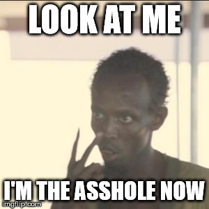 Look At Me | LOOK AT ME I'M THE ASSHOLE NOW | image tagged in look at me | made w/ Imgflip meme maker