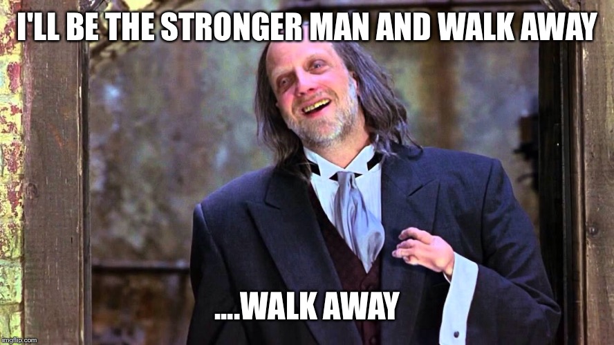 I'LL BE THE STRONGER MAN AND WALK AWAY ....WALK AWAY | made w/ Imgflip meme maker