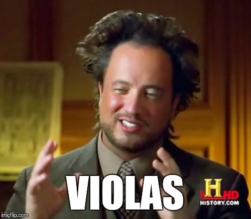 Violas... | VIOLAS | image tagged in memes,ancient aliens,viola,favourite instrument,music | made w/ Imgflip meme maker
