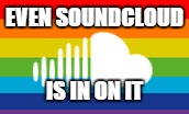 Even Soundcloud is in on this rainbow shit. | EVEN SOUNDCLOUD IS IN ON IT | image tagged in gay rights,rainbows,soundcloud,somewhat funny | made w/ Imgflip meme maker