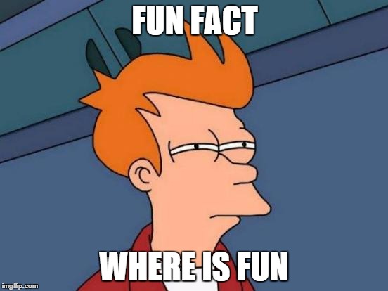 Futurama Fry | FUN FACT WHERE IS FUN | image tagged in memes,futurama fry | made w/ Imgflip meme maker