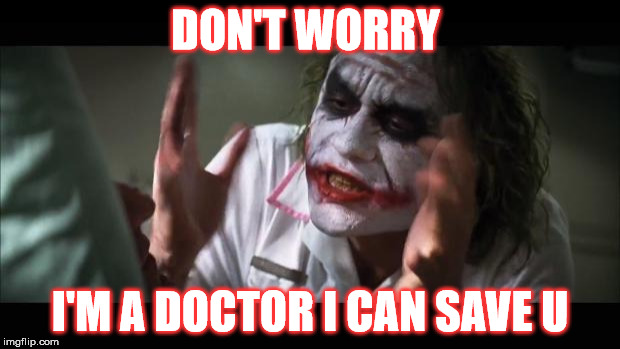 And everybody loses their minds Meme | DON'T WORRY I'M A DOCTOR I CAN SAVE U | image tagged in memes,and everybody loses their minds | made w/ Imgflip meme maker