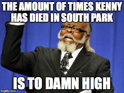 Too Damn High | THE AMOUNT OF TIMES KENNY HAS DIED IN SOUTH PARK IS TO DAMN HIGH | image tagged in memes,too damn high | made w/ Imgflip meme maker