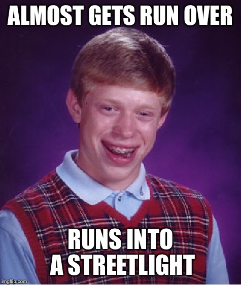 Bad Luck Brian Meme | ALMOST GETS RUN OVER RUNS INTO A STREETLIGHT | image tagged in memes,bad luck brian | made w/ Imgflip meme maker