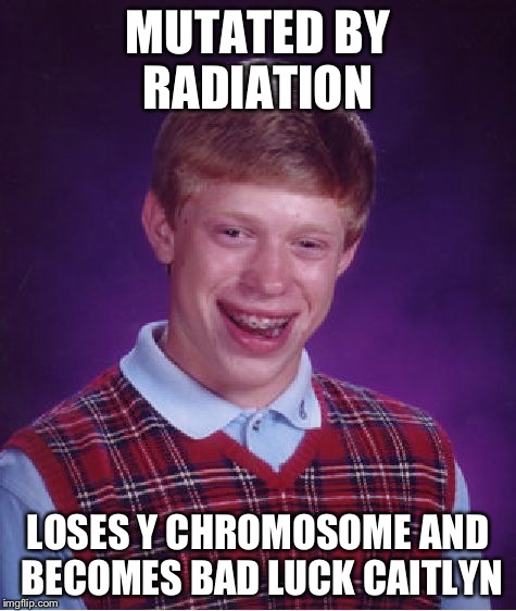 Bad Luck Brian Meme | MUTATED BY RADIATION LOSES Y CHROMOSOME AND BECOMES BAD LUCK CAITLYN | image tagged in memes,bad luck brian | made w/ Imgflip meme maker