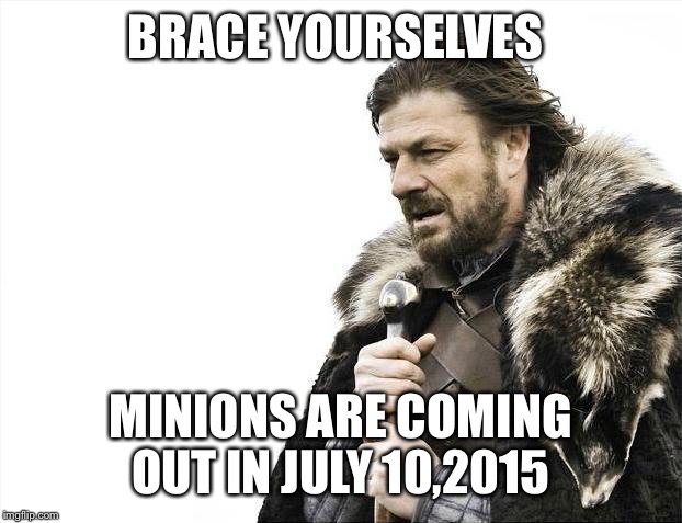 Brace Yourselves X is Coming | BRACE YOURSELVES MINIONS ARE COMING OUT IN JULY 10,2015 | image tagged in memes,brace yourselves x is coming | made w/ Imgflip meme maker