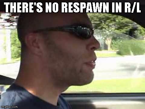 THERE'S NO RESPAWN IN R/L | made w/ Imgflip meme maker