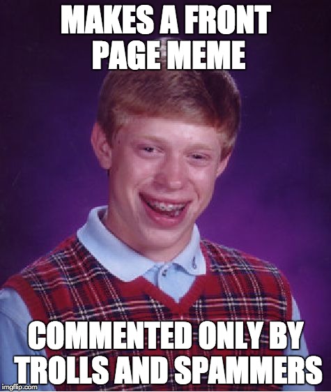 Bad Luck Brian | MAKES A FRONT PAGE MEME COMMENTED ONLY BY TROLLS AND SPAMMERS | image tagged in memes,bad luck brian | made w/ Imgflip meme maker