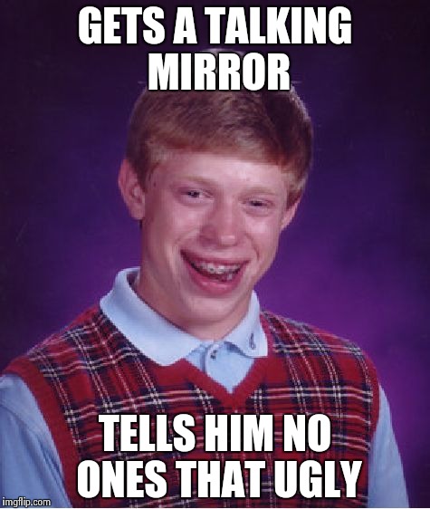 Bad Luck Brian Meme | GETS A TALKING MIRROR TELLS HIM NO ONES THAT UGLY | image tagged in memes,bad luck brian | made w/ Imgflip meme maker