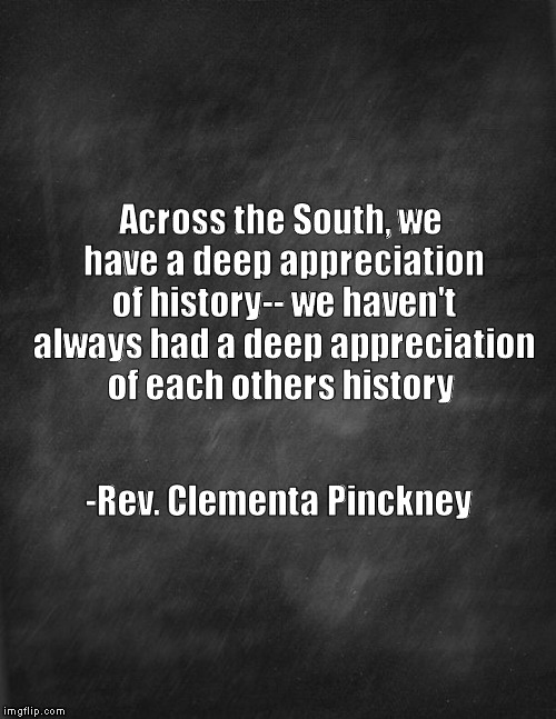 In memory of Rev. Clementa Pinckney | Across the South, we have a deep appreciation of history-- we haven't always had a deep appreciation of each others history -Rev. Clementa P | image tagged in history | made w/ Imgflip meme maker