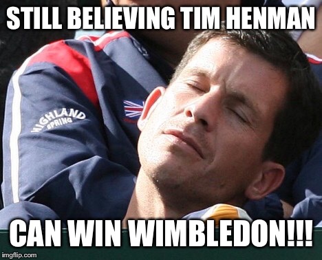 Come on Tim Henman | STILL BELIEVING TIM HENMAN CAN WIN WIMBLEDON!!! | image tagged in tim henman,tennis,wimbledon | made w/ Imgflip meme maker
