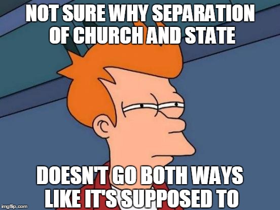 Separation of Church and State | NOT SURE WHY SEPARATION OF CHURCH AND STATE DOESN'T GO BOTH WAYS LIKE IT'S SUPPOSED TO | image tagged in memes,futurama fry | made w/ Imgflip meme maker