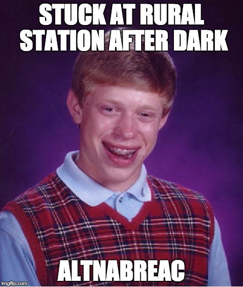 Bad Luck Brian Meme | STUCK AT RURAL STATION AFTER DARK ALTNABREAC | image tagged in memes,bad luck brian | made w/ Imgflip meme maker