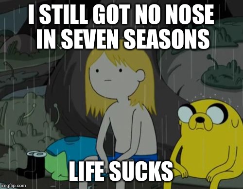 Life Sucks Meme | I STILL GOT NO NOSE IN SEVEN SEASONS LIFE SUCKS | image tagged in memes,life sucks | made w/ Imgflip meme maker