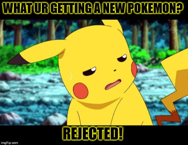Pikachu -___- | WHAT UR GETTING A NEW POKEMON? REJECTED! | image tagged in pikachu -___-,pokemon | made w/ Imgflip meme maker