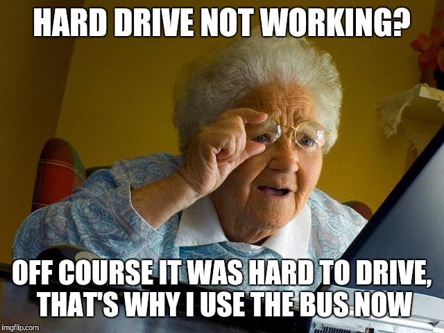 Grandma Finds The Internet | HARD DRIVE NOT WORKING? OFF COURSE IT WAS HARD TO DRIVE, THAT'S WHY I USE THE BUS NOW | image tagged in memes,grandma finds the internet | made w/ Imgflip meme maker