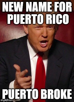 Donald Trump  | NEW NAME FOR PUERTO RICO PUERTO BROKE | image tagged in scumbag,dick | made w/ Imgflip meme maker