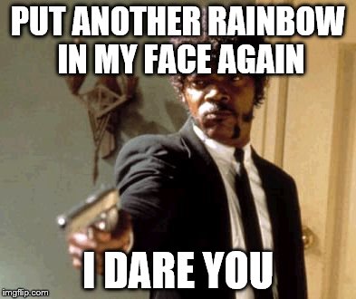 Say That Again I Dare You Meme | PUT ANOTHER RAINBOW IN MY FACE AGAIN I DARE YOU | image tagged in memes,say that again i dare you | made w/ Imgflip meme maker