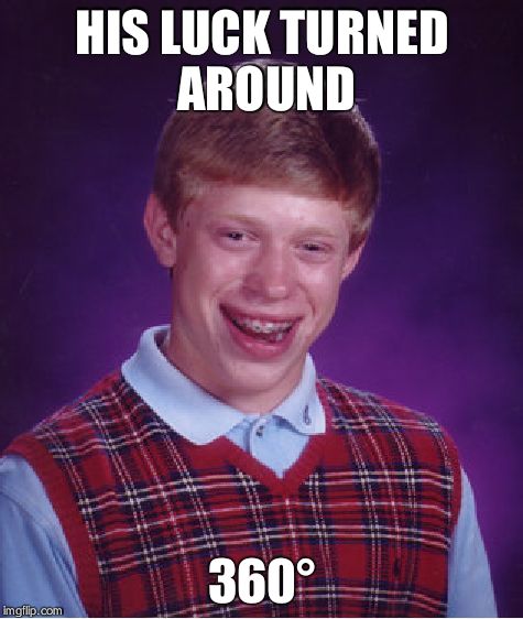 Bad Luck Brian Meme | HIS LUCK TURNED AROUND 360° | image tagged in memes,bad luck brian | made w/ Imgflip meme maker