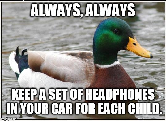 Actual Advice Mallard Meme | ALWAYS, ALWAYS KEEP A SET OF HEADPHONES IN YOUR CAR FOR EACH CHILD. | image tagged in memes,actual advice mallard,AdviceAnimals | made w/ Imgflip meme maker