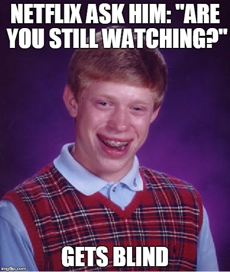 Bad Luck Brian | NETFLIX ASK HIM: "ARE YOU STILL WATCHING?" GETS BLIND | image tagged in memes,bad luck brian | made w/ Imgflip meme maker