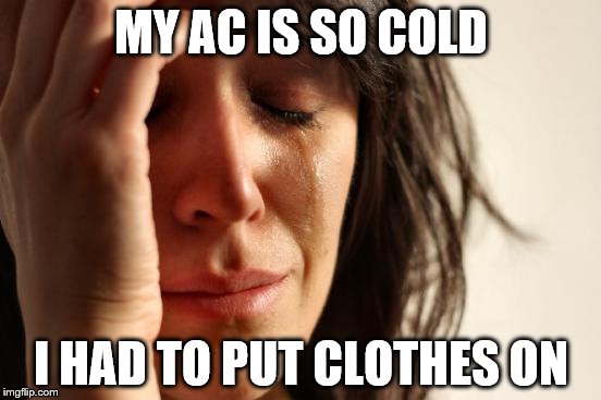 First World Problems | MY AC IS SO COLD I HAD TO PUT CLOTHES ON | image tagged in memes,first world problems | made w/ Imgflip meme maker