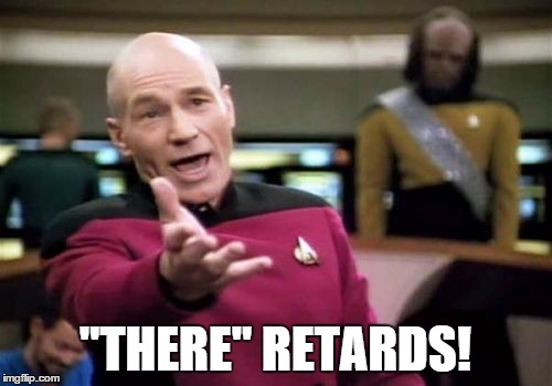 Picard Wtf Meme | "THERE" RETARDS! | image tagged in memes,picard wtf | made w/ Imgflip meme maker