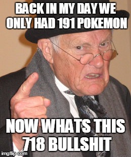 Back In My Day Meme | BACK IN MY DAY WE ONLY HAD 191 POKEMON NOW WHATS THIS 718 BULLSHIT | image tagged in memes,back in my day | made w/ Imgflip meme maker
