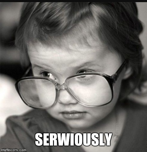 Serwiously | SERWIOUSLY | image tagged in confused little girl,seriously face,seriously | made w/ Imgflip meme maker