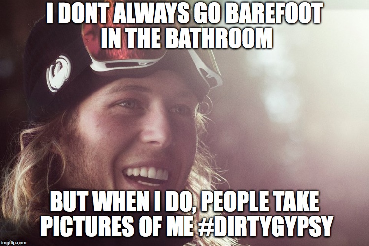 I DONT ALWAYS GO BAREFOOT IN THE BATHROOM BUT WHEN I DO, PEOPLE TAKE PICTURES OF ME
#DIRTYGYPSY | made w/ Imgflip meme maker