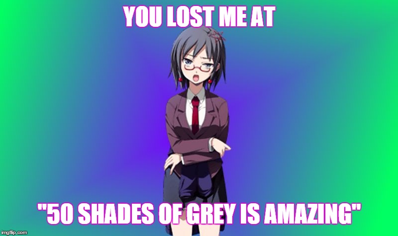 YOU LOST ME AT "50 SHADES OF GREY IS AMAZING" | image tagged in you lost me at,50 shades of grey | made w/ Imgflip meme maker