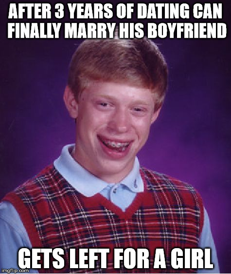 Bad Luck Brian | AFTER 3 YEARS OF DATING CAN FINALLY MARRY HIS BOYFRIEND GETS LEFT FOR A GIRL | image tagged in memes,bad luck brian | made w/ Imgflip meme maker