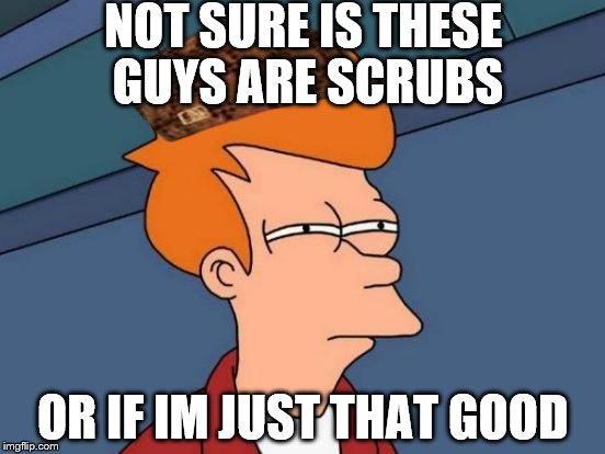 Futurama Fry | NOT SURE IS THESE GUYS ARE SCRUBS OR IF IM JUST THAT GOOD | image tagged in memes,futurama fry,scumbag | made w/ Imgflip meme maker