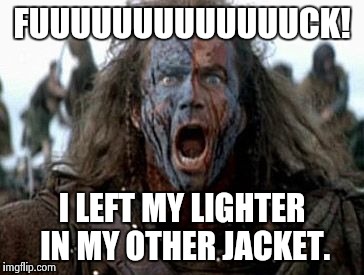A damn it moment (and no papers) | FUUUUUUUUUUUUUCK! I LEFT MY LIGHTER IN MY OTHER JACKET. | image tagged in wallace battle cry,smoke,smoking,marijuana | made w/ Imgflip meme maker