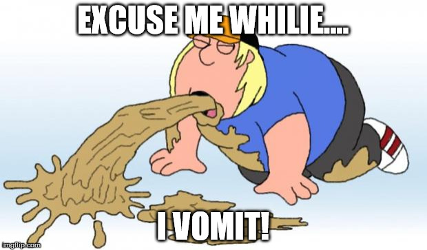 vomit | EXCUSE ME WHILIE.... I VOMIT! | image tagged in vomit,family guy | made w/ Imgflip meme maker