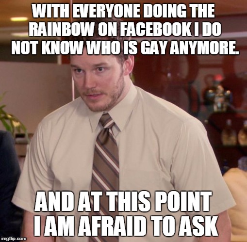 Afraid To Ask Andy Meme | WITH EVERYONE DOING THE RAINBOW ON FACEBOOK I DO NOT KNOW WHO IS GAY ANYMORE. AND AT THIS POINT I AM AFRAID TO ASK | image tagged in memes,afraid to ask andy | made w/ Imgflip meme maker