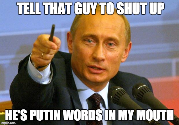 Catch the Built-In Pun | TELL THAT GUY TO SHUT UP HE'S PUTIN WORDS IN MY MOUTH | image tagged in memes,good guy putin,puns | made w/ Imgflip meme maker