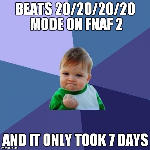 Success Kid Meme | BEATS 20/20/20/20 MODE ON FNAF 2 AND IT ONLY TOOK 7 DAYS | image tagged in memes,success kid | made w/ Imgflip meme maker
