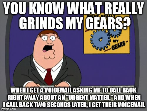 If it's that important, ANSWER THE DAMN PHONE | YOU KNOW WHAT REALLY GRINDS MY GEARS? WHEN I GET A VOICEMAIL ASKING ME TO CALL BACK RIGHT AWAY ABOUT AN "URGENT MATTER," AND WHEN I CALL BAC | image tagged in memes,peter griffin news,funny,frustrating,voicemail | made w/ Imgflip meme maker