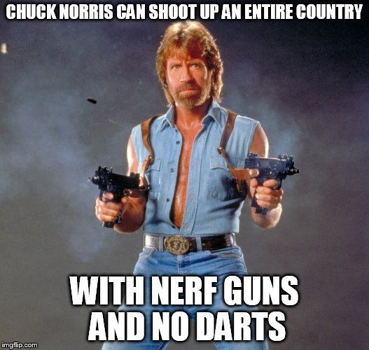 Chuck Norris Guns | CHUCK NORRIS CAN SHOOT UP AN ENTIRE COUNTRY WITH NERF GUNS AND NO DARTS | image tagged in chuck norris | made w/ Imgflip meme maker